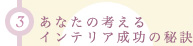 (3)あなたの考えるインテリア成功の秘訣