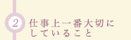 2 仕事上一番大切にしていること