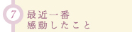7 最近一番感動したこと