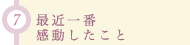 7.最近一番感動したこと
