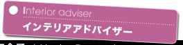 Interior adviser
インテリアアドバイザー