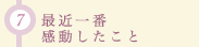 (7)最近一番感動したこと